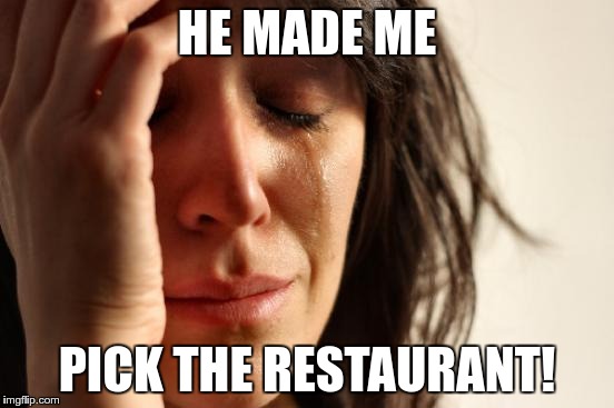 First World Problems Meme | HE MADE ME PICK THE RESTAURANT! | image tagged in memes,first world problems | made w/ Imgflip meme maker