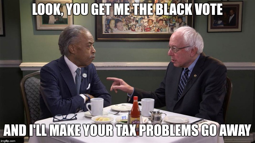 LOOK, YOU GET ME THE BLACK VOTE AND I'LL MAKE YOUR TAX PROBLEMS GO AWAY | made w/ Imgflip meme maker