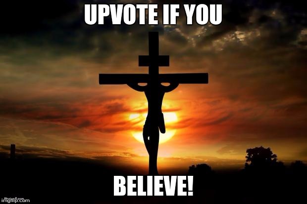 Jesus on the cross | UPVOTE IF YOU; BELIEVE! | image tagged in jesus on the cross | made w/ Imgflip meme maker