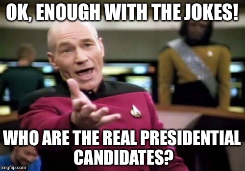 Except for Bernie. He's not a joke. All trolls will disagree... | OK, ENOUGH WITH THE JOKES! WHO ARE THE REAL PRESIDENTIAL CANDIDATES? | image tagged in memes,picard wtf,presidential race,president 2016,presidential candidates,2016 presidential candidates | made w/ Imgflip meme maker