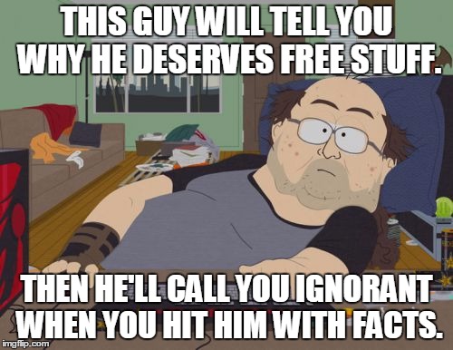 Libtards | THIS GUY WILL TELL YOU WHY HE DESERVES FREE STUFF. THEN HE'LL CALL YOU IGNORANT WHEN YOU HIT HIM WITH FACTS. | image tagged in memes,rpg fan | made w/ Imgflip meme maker