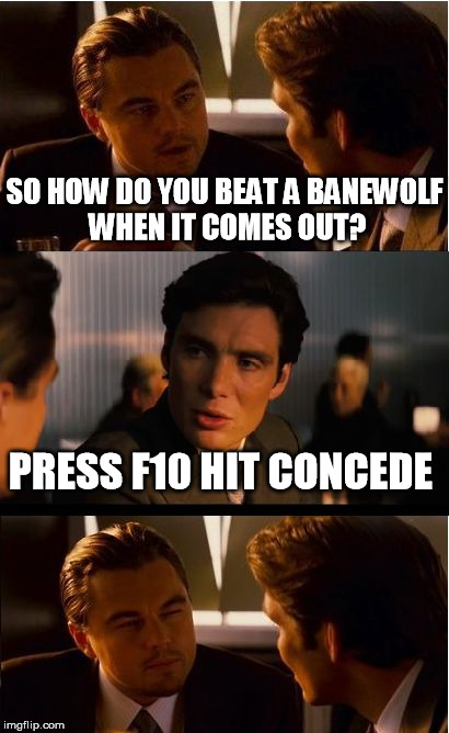 Inception Meme | SO HOW DO YOU BEAT A BANEWOLF WHEN IT COMES OUT? PRESS F10 HIT CONCEDE | image tagged in memes,inception | made w/ Imgflip meme maker