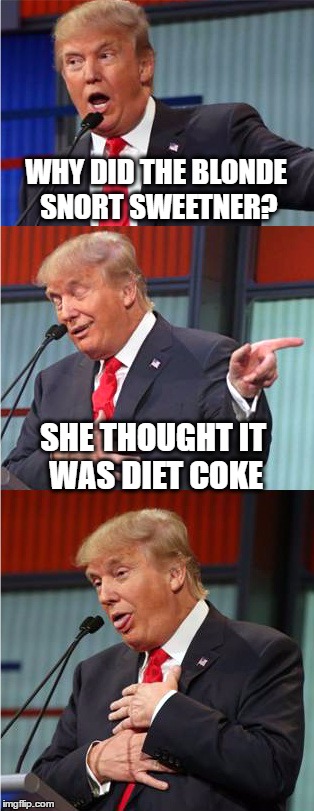 Bad Pun Trump | WHY DID THE BLONDE SNORT SWEETNER? SHE THOUGHT IT WAS DIET COKE | image tagged in bad pun trump | made w/ Imgflip meme maker