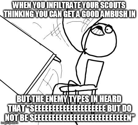 Table Flip Guy Meme | WHEN YOU INFILTRATE YOUR SCOUTS THINKING YOU CAN GET A GOOD AMBUSH IN; BUT THE ENEMY TYPES IN HEARD THAT "SEEEEEEEEEEEEEEEEEEEE BUT DO NOT BE SEEEEEEEEEEEEEEEEEEEEEEEEEEN" | image tagged in memes,table flip guy | made w/ Imgflip meme maker