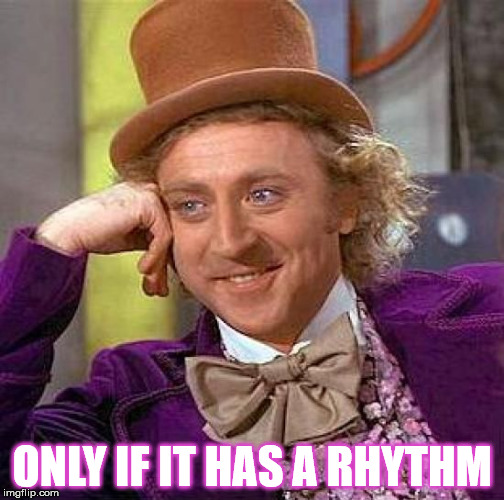 Creepy Condescending Wonka Meme | ONLY IF IT HAS A RHYTHM | image tagged in memes,creepy condescending wonka | made w/ Imgflip meme maker