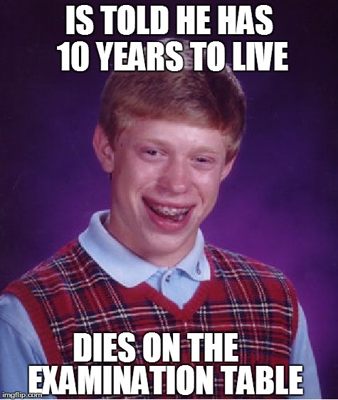 Bad Luck Brian Meme | IS TOLD HE HAS 10 YEARS TO LIVE DIES ON THE EXAMINATION TABLE | image tagged in memes,bad luck brian | made w/ Imgflip meme maker