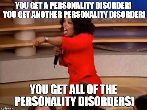 Oprah - you get a car | YOU GET A PERSONALITY DISORDER! YOU GET ANOTHER PERSONALITY DISORDER! YOU GET ALL OF THE PERSONALITY DISORDERS! | image tagged in oprah - you get a car | made w/ Imgflip meme maker