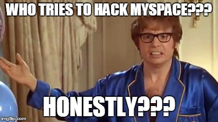 Austin Powers Honestly Meme | WHO TRIES TO HACK MYSPACE??? HONESTLY??? | image tagged in memes,austin powers honestly,AdviceAnimals | made w/ Imgflip meme maker