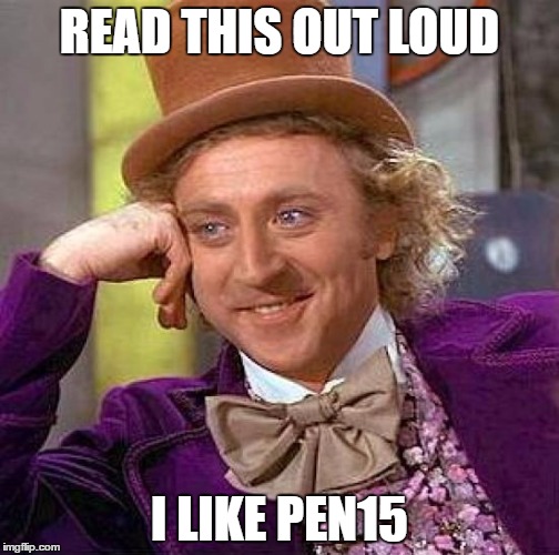 Creepy Condescending Wonka | READ THIS OUT LOUD; I LIKE PEN15 | image tagged in memes,creepy condescending wonka | made w/ Imgflip meme maker