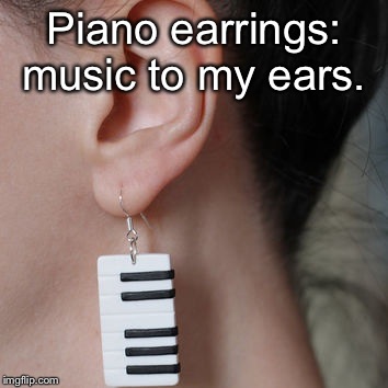 Jewelry and Music Pun  | Piano earrings: music to my ears. | image tagged in memes,puns,music,jewelry | made w/ Imgflip meme maker