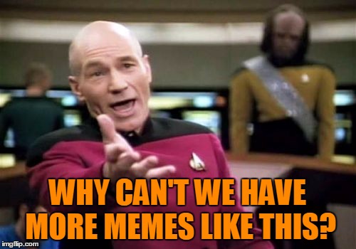 Picard Wtf Meme | WHY CAN'T WE HAVE MORE MEMES LIKE THIS? | image tagged in memes,picard wtf | made w/ Imgflip meme maker