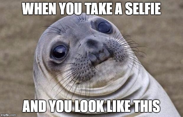 Awkward Moment Sealion Meme | WHEN YOU TAKE A SELFIE; AND YOU LOOK LIKE THIS | image tagged in memes,awkward moment sealion | made w/ Imgflip meme maker