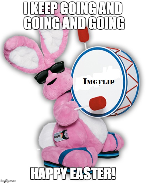 I KEEP GOING AND GOING AND GOING HAPPY EASTER! | made w/ Imgflip meme maker