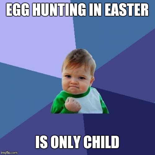 Success Kid | EGG HUNTING IN EASTER; IS ONLY CHILD | image tagged in memes,success kid | made w/ Imgflip meme maker