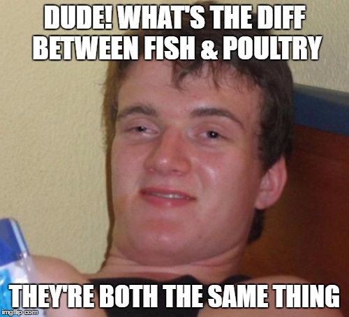 This is a real life quote from a kid named Chris who looks almost exactly like this picture | DUDE! WHAT'S THE DIFF BETWEEN FISH & POULTRY; THEY'RE BOTH THE SAME THING | image tagged in 10 guy,stupid people,stupidity,morons,ignorant,idiots | made w/ Imgflip meme maker