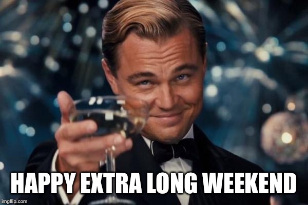 Leonardo Dicaprio Cheers Meme | HAPPY EXTRA LONG WEEKEND | image tagged in memes,leonardo dicaprio cheers | made w/ Imgflip meme maker