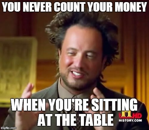 Ancient Aliens Meme | YOU NEVER COUNT YOUR MONEY WHEN YOU'RE SITTING AT THE TABLE | image tagged in memes,ancient aliens | made w/ Imgflip meme maker