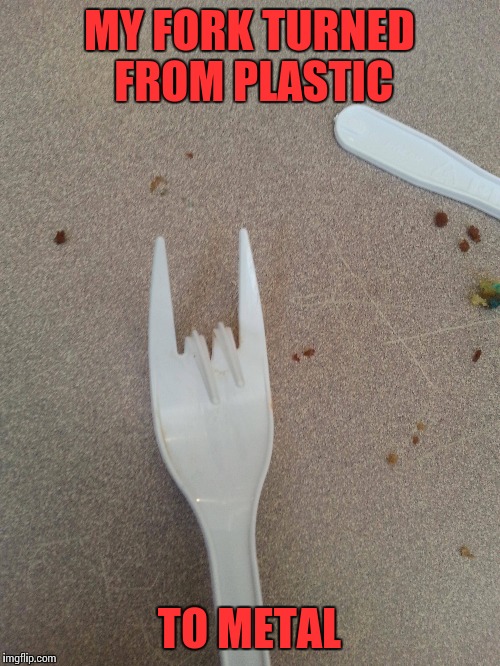 METAL!!!!!!  /,,/ | MY FORK TURNED FROM PLASTIC; TO METAL | image tagged in memes funny,funny | made w/ Imgflip meme maker