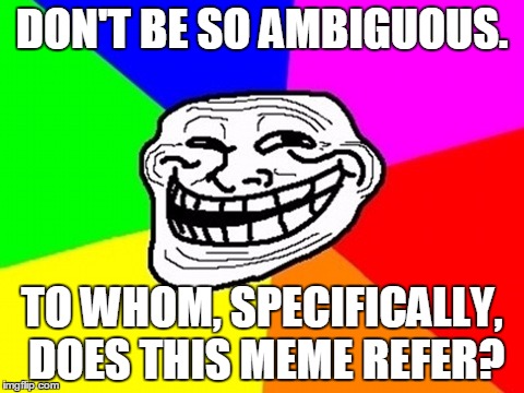 DON'T BE SO AMBIGUOUS. TO WHOM, SPECIFICALLY, DOES THIS MEME REFER? | made w/ Imgflip meme maker
