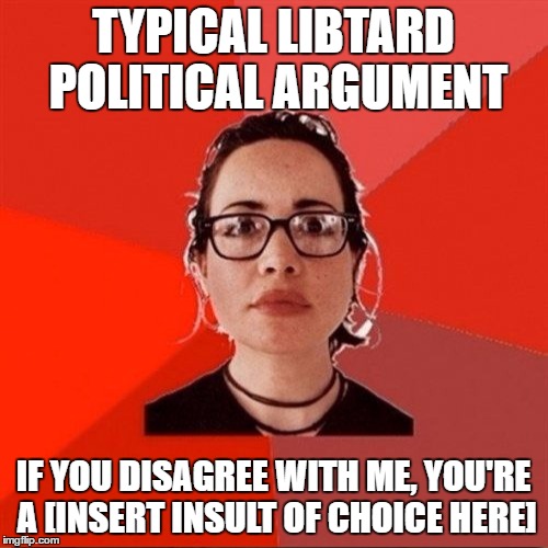 TYPICAL LIBTARD POLITICAL ARGUMENT IF YOU DISAGREE WITH ME, YOU'RE A [INSERT INSULT OF CHOICE HERE] | made w/ Imgflip meme maker