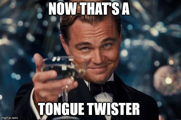 Leonardo Dicaprio Cheers Meme | NOW THAT'S A TONGUE TWISTER | image tagged in memes,leonardo dicaprio cheers | made w/ Imgflip meme maker