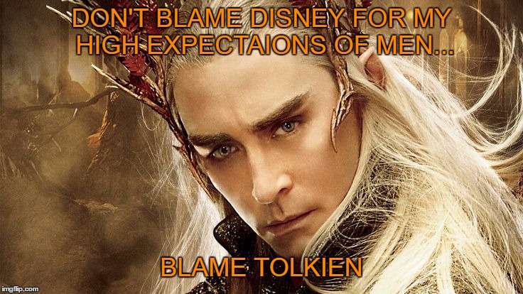 High Throne | DON'T BLAME DISNEY FOR MY HIGH EXPECTAIONS OF MEN... BLAME TOLKIEN | image tagged in thranduil memes | made w/ Imgflip meme maker