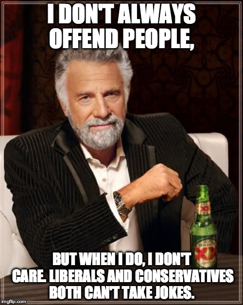I Just Don't Care | I DON'T ALWAYS OFFEND PEOPLE, BUT WHEN I DO, I DON'T CARE. LIBERALS AND CONSERVATIVES BOTH CAN'T TAKE JOKES. | image tagged in memes,the most interesting man in the world,liberals,conservatives,offend,funny | made w/ Imgflip meme maker