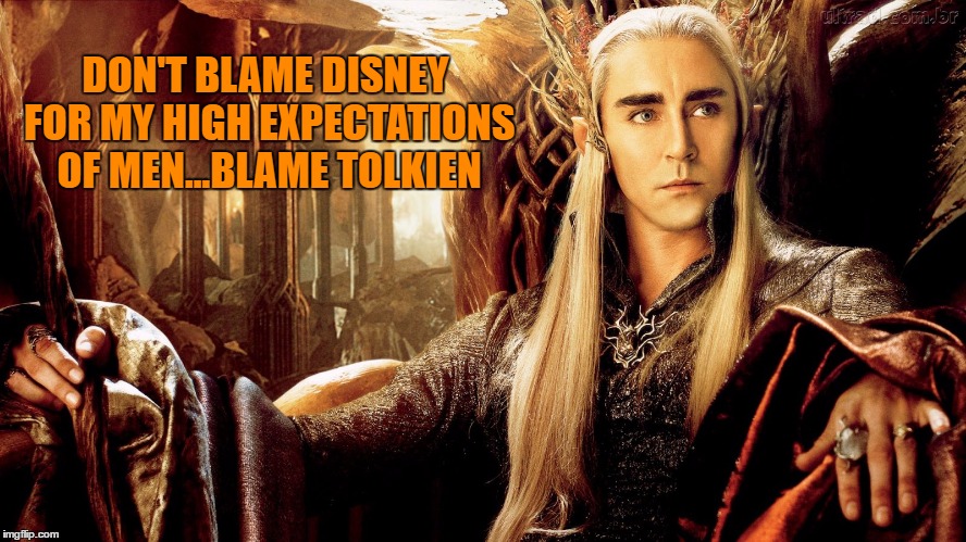 Setting the Bar High | DON'T BLAME DISNEY FOR MY HIGH EXPECTATIONS OF MEN...BLAME TOLKIEN | image tagged in thranduil memes | made w/ Imgflip meme maker