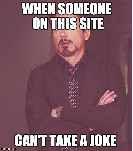 RDJ understands. | WHEN SOMEONE ON THIS SITE; CAN'T TAKE A JOKE | image tagged in memes,face you make robert downey jr | made w/ Imgflip meme maker