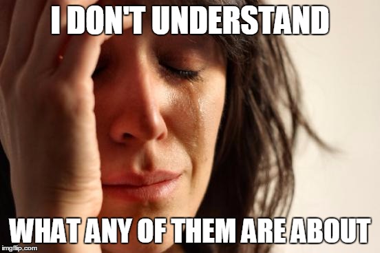 First World Problems Meme | I DON'T UNDERSTAND WHAT ANY OF THEM ARE ABOUT | image tagged in memes,first world problems | made w/ Imgflip meme maker