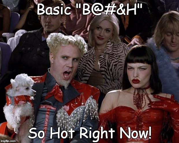 Mugatu So Hot Right Now Meme | Basic "B@#&H" So Hot Right Now! | image tagged in memes,mugatu so hot right now | made w/ Imgflip meme maker