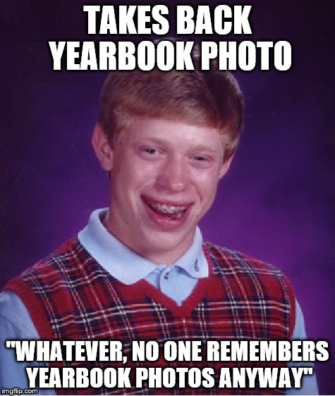 Bad Luck Brian | TAKES BACK YEARBOOK PHOTO; "WHATEVER, NO ONE REMEMBERS YEARBOOK PHOTOS ANYWAY" | image tagged in memes,bad luck brian | made w/ Imgflip meme maker