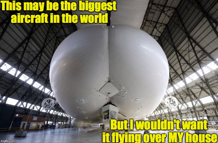 Airlander 10 | This may be the biggest aircraft in the world; But I wouldn't want it flying over MY house | image tagged in aircraft,airlander | made w/ Imgflip meme maker
