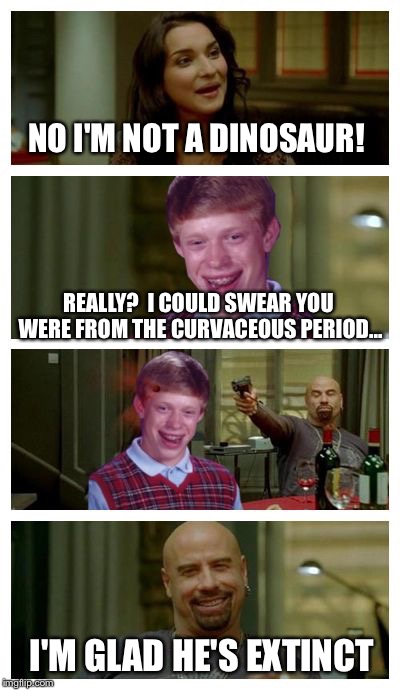 Pick Up Lines To Avoid | NO I'M NOT A DINOSAUR! REALLY?  I COULD SWEAR YOU WERE FROM THE CURVACEOUS PERIOD... I'M GLAD HE'S EXTINCT | image tagged in skinhead john travolta with bad luck brian,memes,skinhead john travolta,pickup lines | made w/ Imgflip meme maker