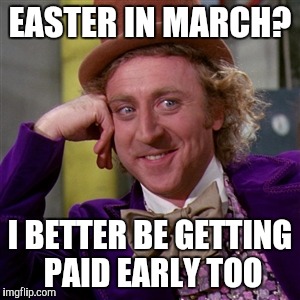 Early Easter | EASTER IN MARCH? I BETTER BE GETTING PAID EARLY TOO | image tagged in easter bunny,march,easter,2016,willy wonka,chocolate | made w/ Imgflip meme maker