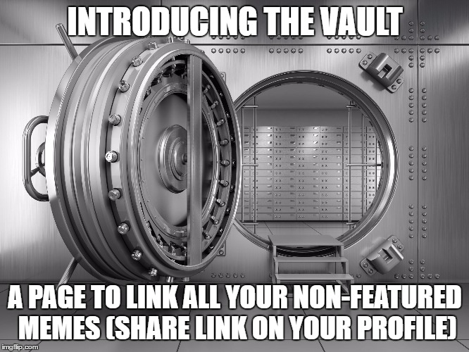 The Vault - thought it would be good for non-featured memes, but could also be used for favorites. | INTRODUCING THE VAULT; A PAGE TO LINK ALL YOUR NON-FEATURED MEMES (SHARE LINK ON YOUR PROFILE) | image tagged in the vault | made w/ Imgflip meme maker