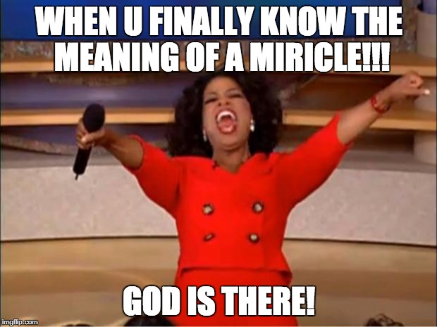 Oprah You Get A | WHEN U FINALLY KNOW THE MEANING
OF A MIRICLE!!! GOD IS THERE! | image tagged in memes,oprah you get a | made w/ Imgflip meme maker