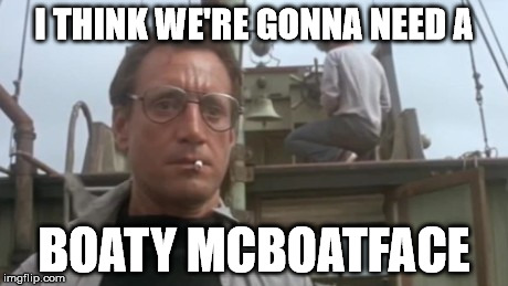 Boaty McBoatface | I THINK WE'RE GONNA NEED A; BOATY MCBOATFACE | image tagged in boaty mcboatface,funny,memes,jaws,boat | made w/ Imgflip meme maker