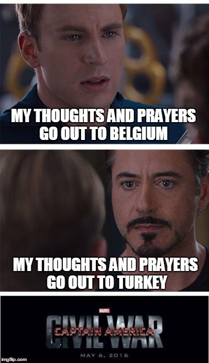A sympathy dilemma  | MY THOUGHTS AND PRAYERS GO OUT TO BELGIUM; MY THOUGHTS AND PRAYERS GO OUT TO TURKEY | image tagged in memes,marvel civil war 1,captain america civil war,iron man,turkey,belgium | made w/ Imgflip meme maker