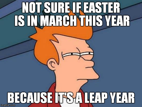 Futurama Fry Meme | NOT SURE IF EASTER IS IN MARCH THIS YEAR; BECAUSE IT'S A LEAP YEAR | image tagged in memes,futurama fry | made w/ Imgflip meme maker