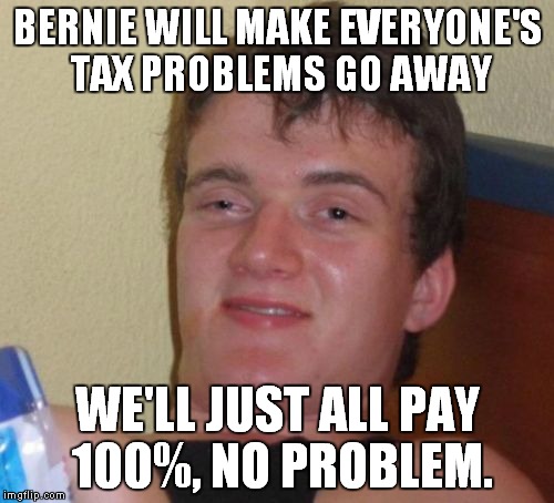 10 Guy Meme | BERNIE WILL MAKE EVERYONE'S TAX PROBLEMS GO AWAY WE'LL JUST ALL PAY 100%, NO PROBLEM. | image tagged in memes,10 guy | made w/ Imgflip meme maker