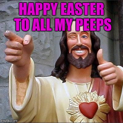 Buddy Christ Meme | HAPPY EASTER TO ALL MY PEEPS | image tagged in memes,buddy christ | made w/ Imgflip meme maker