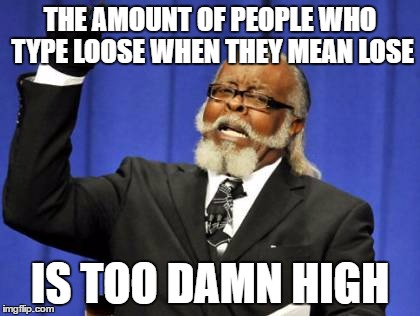 Too Damn High Meme | THE AMOUNT OF PEOPLE WHO TYPE LOOSE WHEN THEY MEAN LOSE; IS TOO DAMN HIGH | image tagged in memes,too damn high,AdviceAnimals | made w/ Imgflip meme maker