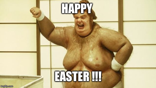 HAPPY; EASTER !!! | image tagged in fat bastard | made w/ Imgflip meme maker