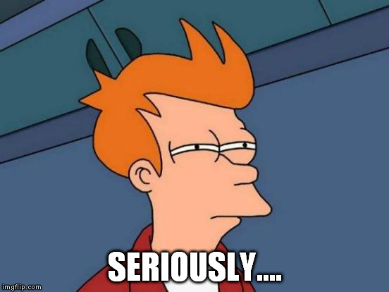 Futurama Fry Meme | SERIOUSLY.... | image tagged in memes,futurama fry | made w/ Imgflip meme maker