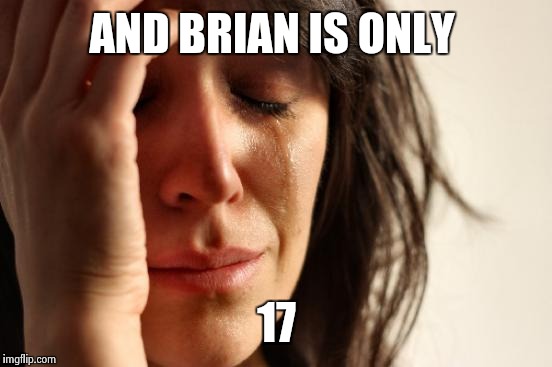 First World Problems Meme | AND BRIAN IS ONLY 17 | image tagged in memes,first world problems | made w/ Imgflip meme maker