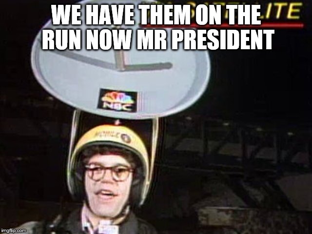 WE HAVE THEM ON THE RUN NOW MR PRESIDENT | made w/ Imgflip meme maker