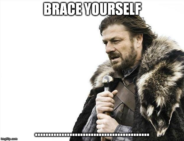 Brace Yourselves X is Coming Meme | BRACE YOURSELF ........................................... | image tagged in memes,brace yourselves x is coming | made w/ Imgflip meme maker