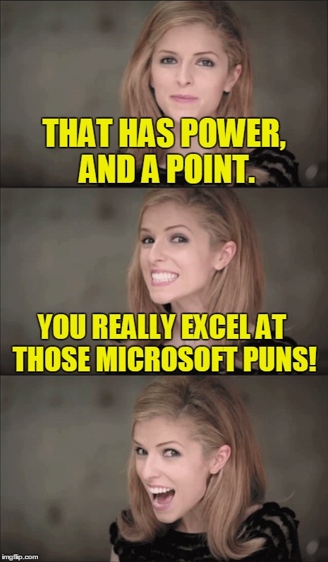 THAT HAS POWER, AND A POINT. YOU REALLY EXCEL AT THOSE MICROSOFT PUNS! | made w/ Imgflip meme maker