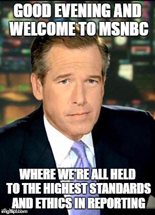 Brian Williams Was There 3 Meme | GOOD EVENING AND WELCOME TO MSNBC; WHERE WE'RE ALL HELD TO THE HIGHEST STANDARDS AND ETHICS IN REPORTING | image tagged in memes,brian williams was there 3 | made w/ Imgflip meme maker